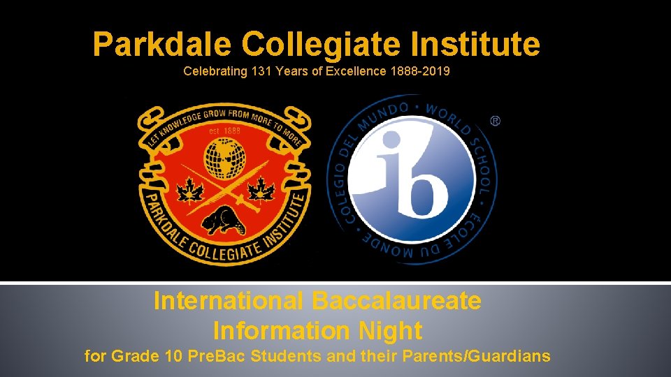 Parkdale Collegiate Institute Celebrating 131 Years of Excellence 1888 -2019 International Baccalaureate Information Night