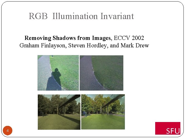 RGB Illumination Invariant Removing Shadows from Images, ECCV 2002 Graham Finlayson, Steven Hordley, and