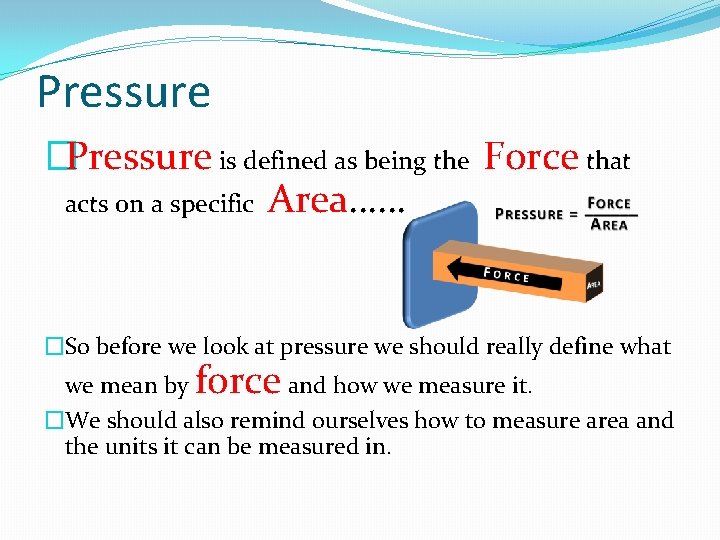 Pressure �Pressure is defined as being the Force that acts on a specific Area……