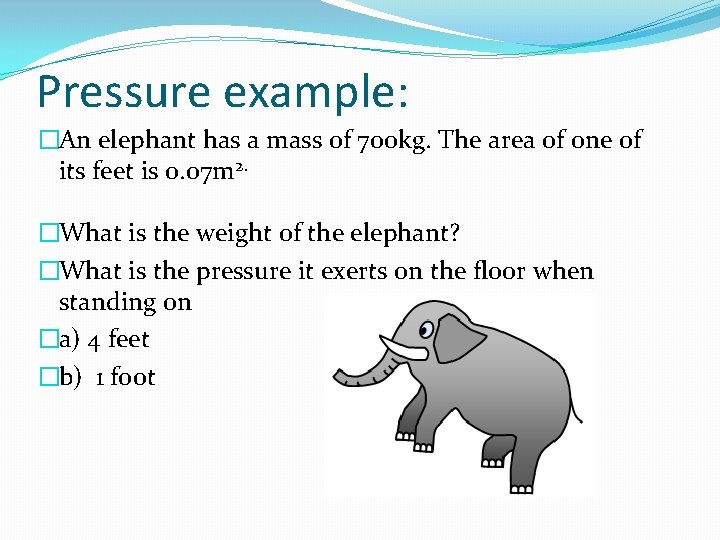 Pressure example: �An elephant has a mass of 700 kg. The area of one