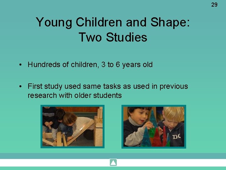 29 Young Children and Shape: Two Studies • Hundreds of children, 3 to 6