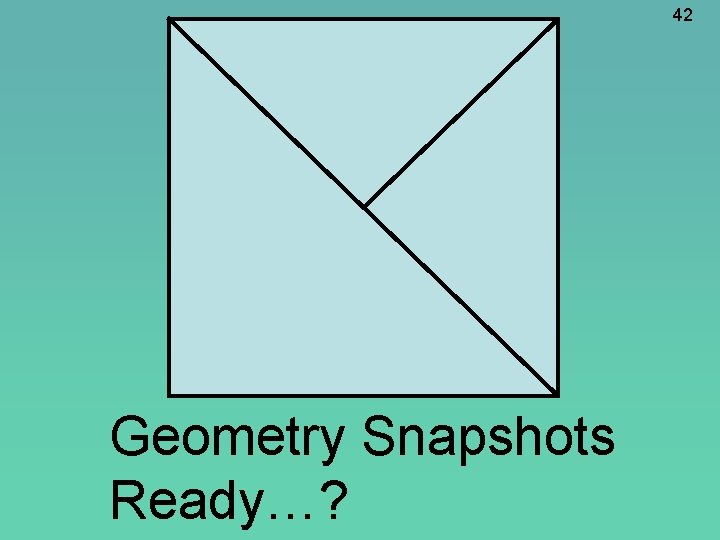 42 Geometry Snapshots Ready…? 