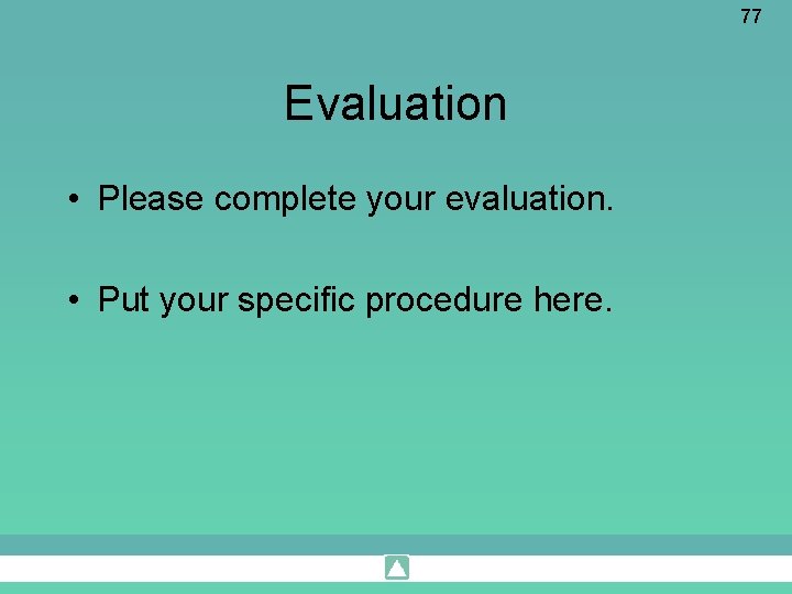 77 Evaluation • Please complete your evaluation. • Put your specific procedure here. 