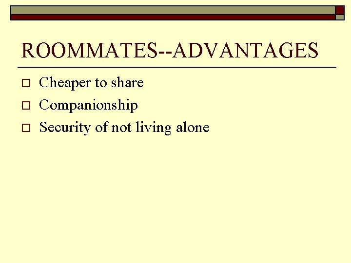 ROOMMATES--ADVANTAGES o o o Cheaper to share Companionship Security of not living alone 