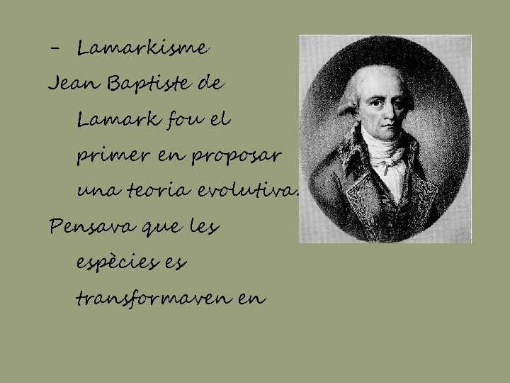 - Lamarkisme Jean Baptiste de Lamark fou el primer en proposar una teoria evolutiva.