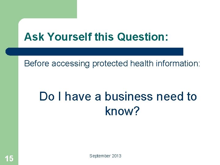 Ask Yourself this Question: Before accessing protected health information: Do I have a business