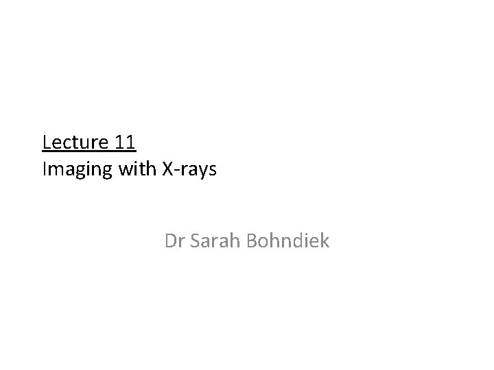 Lecture 11 Imaging with X-rays Dr Sarah Bohndiek 
