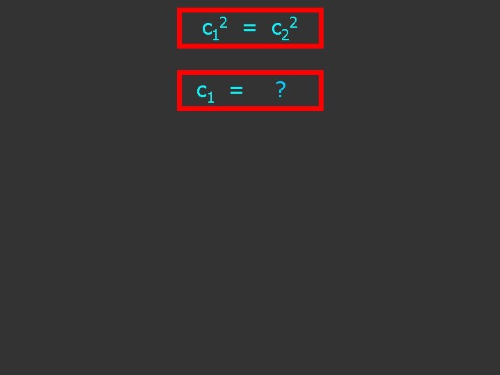 c 1 2 = c 2 2 c 1 = ±? c 2 