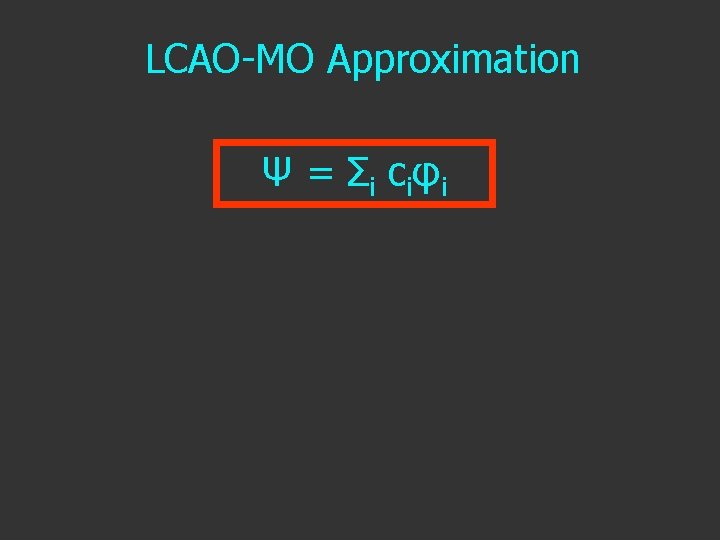 LCAO-MO Approximation Ψ = Σ i c i φi 