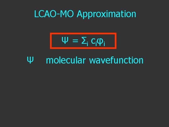 LCAO-MO Approximation Ψ = Σ i c i φi Ψ molecular wavefunction 