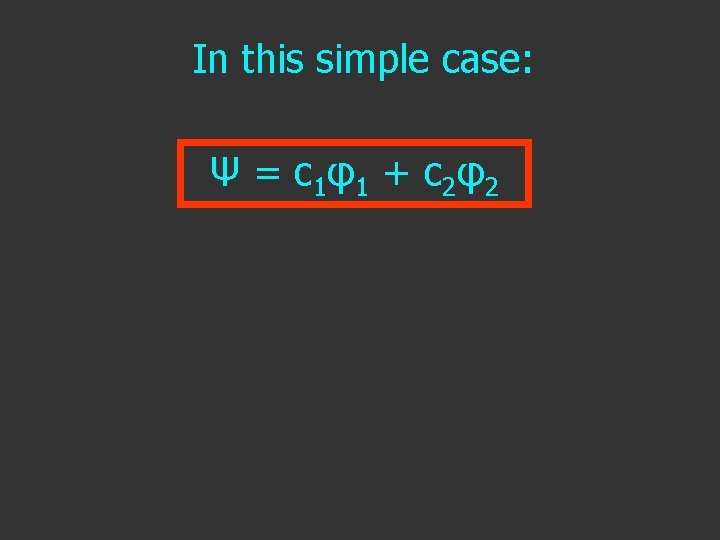In this simple case: Ψ = c 1 φ1 + c 2 φ2 