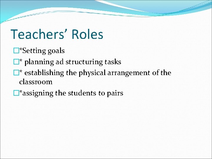 Teachers’ Roles �*Setting goals �* planning ad structuring tasks �* establishing the physical arrangement