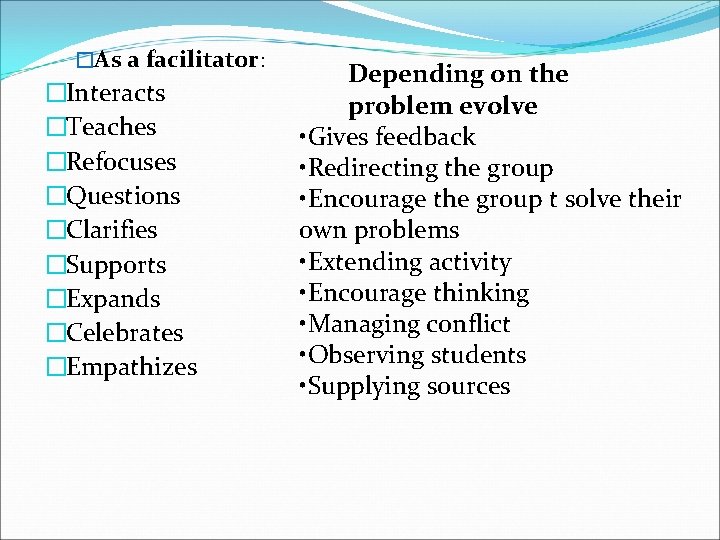 �As a facilitator: �Interacts �Teaches �Refocuses �Questions �Clarifies �Supports �Expands �Celebrates �Empathizes Depending on