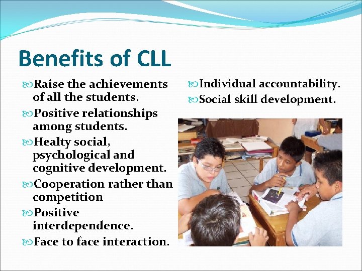 Benefits of CLL Raise the achievements of all the students. Positive relationships among students.