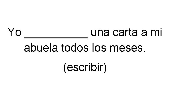 Yo _____ una carta a mi abuela todos los meses. (escribir) Yo _____ una carta a mi abuela todos los meses. (escribir)