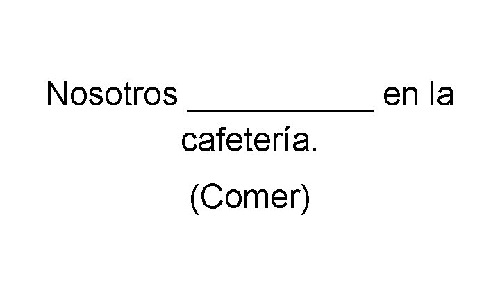 Nosotros _____ en la cafetería. (Comer) 