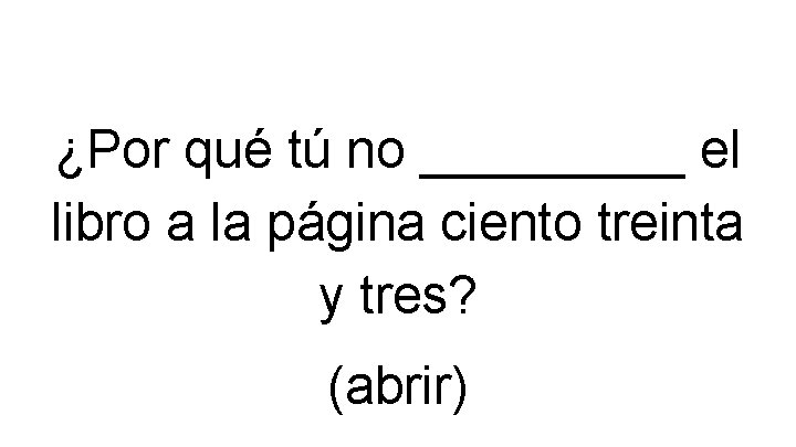 ¿Por qué tú no _____ el libro a la página ciento treinta y tres?