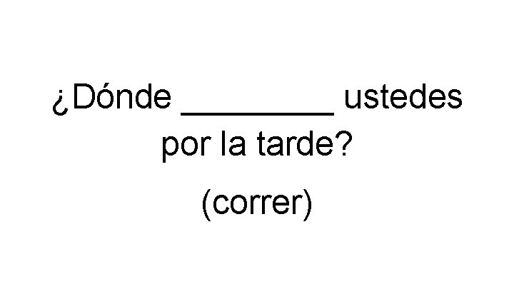 ¿Dónde ____ ustedes por la tarde? (correr) 