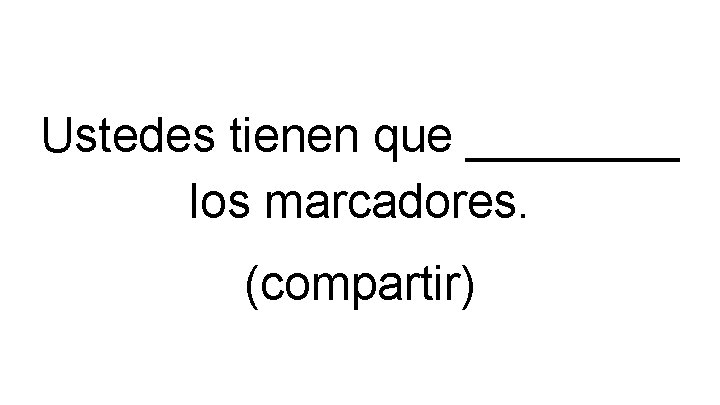 Ustedes tienen que ____ los marcadores. (compartir) 