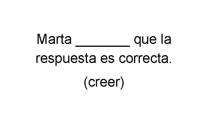 Marta _______ que la respuesta es correcta. (creer) 