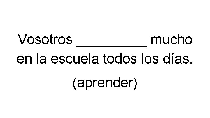 Vosotros _____ mucho en la escuela todos los días. (aprender) Vosotros _____ mucho en la escuela todos los días. (aprender)
