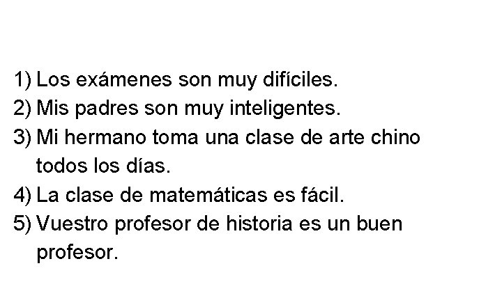 1) Los exámenes son muy difíciles. 2) Mis padres son muy inteligentes. 3) Mi