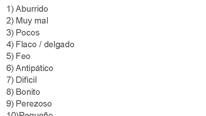 1) Aburrido 2) Muy mal 3) Pocos 4) Flaco / delgado 5) Feo 6)