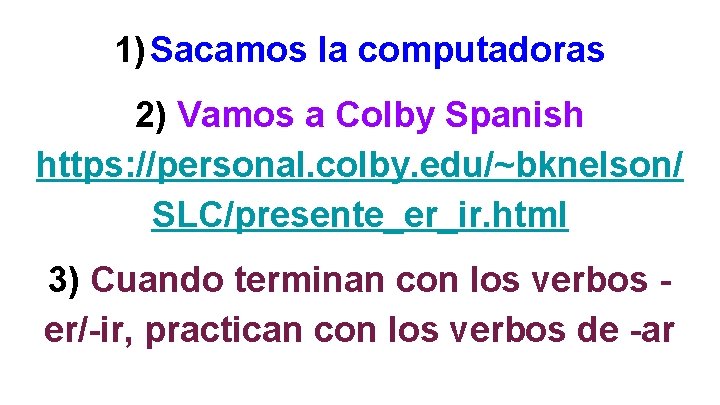 1) Sacamos la computadoras 2) Vamos a Colby Spanish https: //personal. colby. edu/~bknelson/ SLC/presente_er_ir.