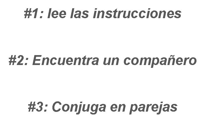 #1: lee las instrucciones #2: Encuentra un compañero #3: Conjuga en parejas 