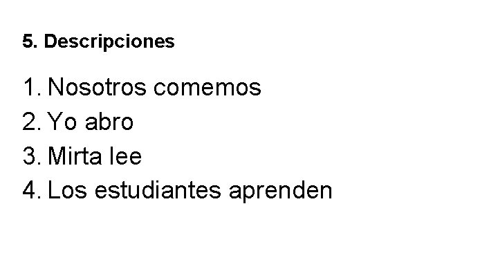 5. Descripciones 1. Nosotros comemos 2. Yo abro 3. Mirta lee 4. Los estudiantes 5. Descripciones 1. Nosotros comemos 2. Yo abro 3. Mirta lee 4. Los estudiantes