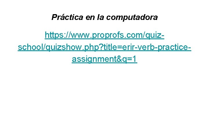 Práctica en la computadora https: //www. proprofs. com/quizschool/quizshow. php? title=erir-verb-practiceassignment&q=1 