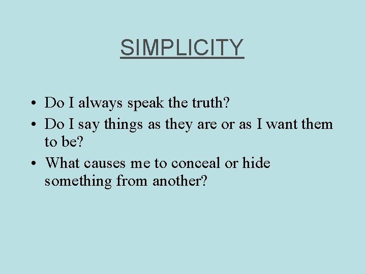 SIMPLICITY • Do I always speak the truth? • Do I say things as