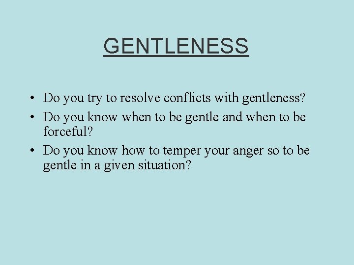 GENTLENESS • Do you try to resolve conflicts with gentleness? • Do you know