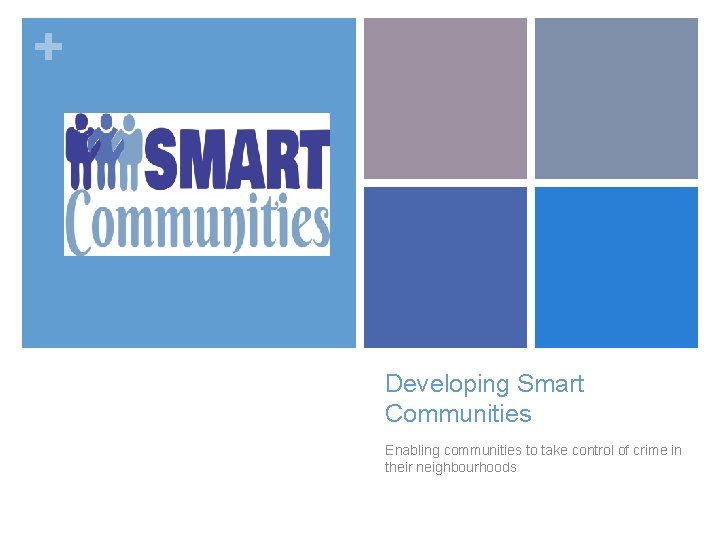 + Developing Smart Communities Enabling communities to take control of crime in their neighbourhoods