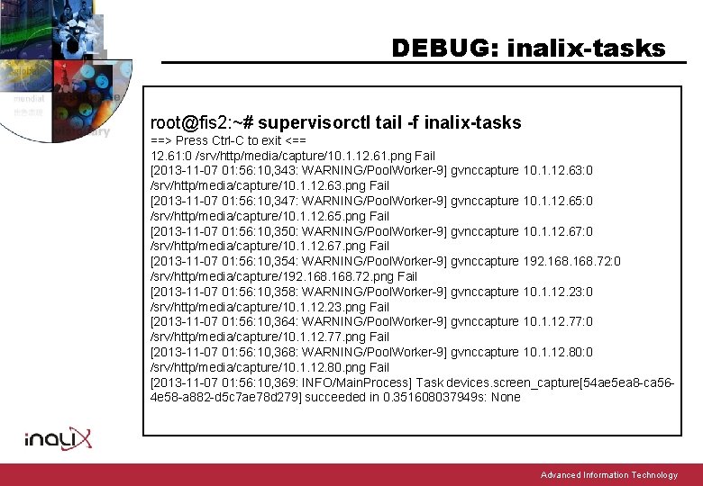 DEBUG: inalix-tasks root@fis 2: ~# supervisorctl tail -f inalix-tasks ==> Press Ctrl-C to exit