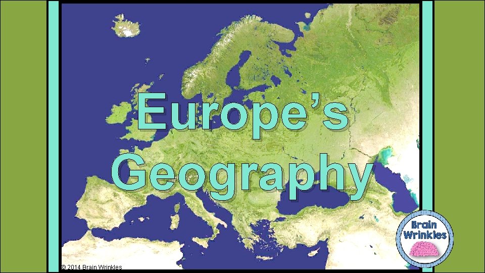 Europe’s Geography © 2014 Brain Wrinkles 