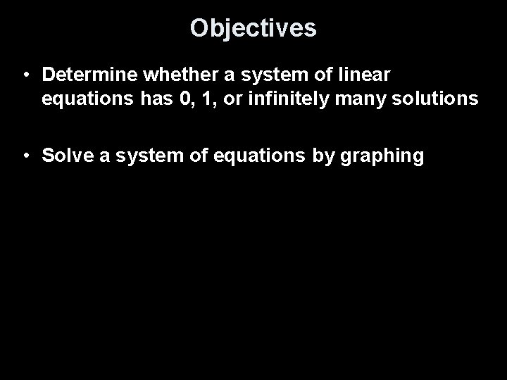 Objectives • Determine whether a system of linear equations has 0, 1, or infinitely