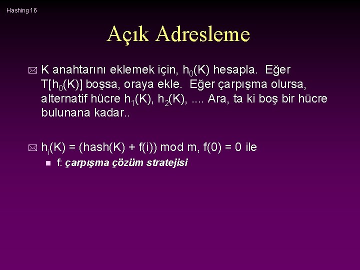 Hashing 16 Açık Adresleme * K anahtarını eklemek için, h 0(K) hesapla. Eğer T[h