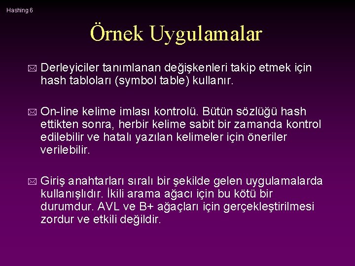 Hashing 6 Örnek Uygulamalar * Derleyiciler tanımlanan değişkenleri takip etmek için hash tabloları (symbol