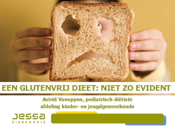 EEN GLUTENVRIJ DIEET: NIET ZO EVIDENT Astrid Vanoppen, pediatrisch diëtiste afdeling kinder- en jeugdgeneeskunde