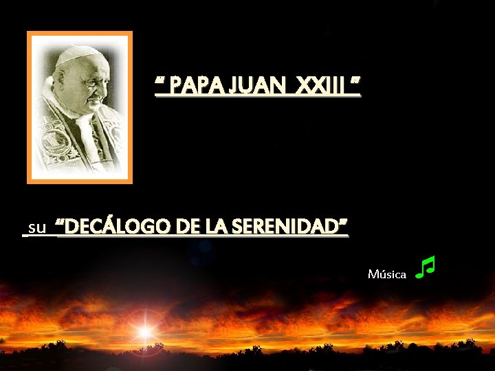 “ PAPA JUAN XXIII ” su “DECÁLOGO DE LA SERENIDAD” Música ¯ 