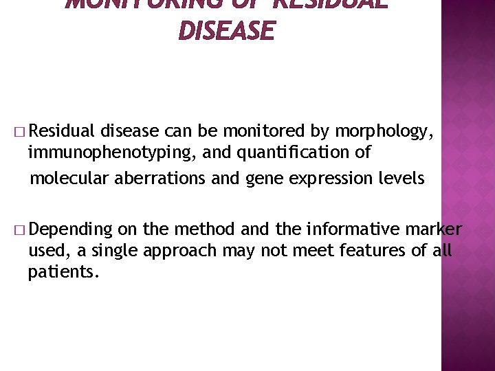 MONITORING OF RESIDUAL DISEASE � Residual disease can be monitored by morphology, immunophenotyping, and