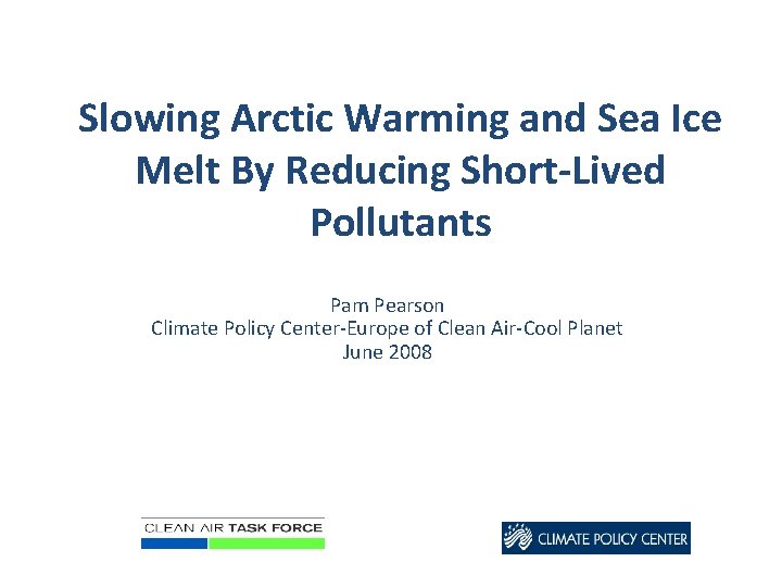Slowing Arctic Warming and Sea Ice Melt By Reducing Short-Lived Pollutants Pam Pearson Climate
