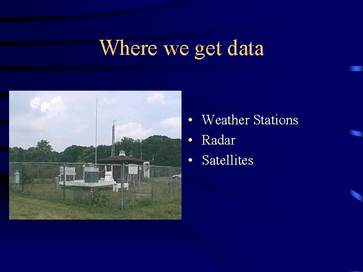 Where we get data • Weather Stations • Radar • Satellites 