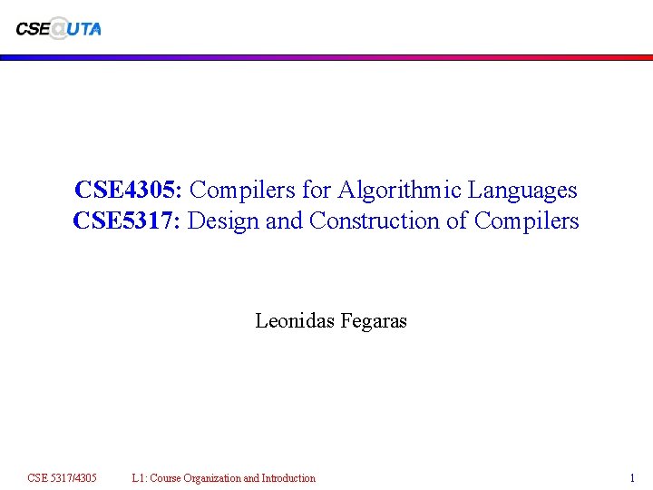 CSE 4305: Compilers for Algorithmic Languages CSE 5317: Design and Construction of Compilers Leonidas