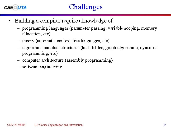 Challenges • Building a compiler requires knowledge of – programming languages (parameter passing, variable