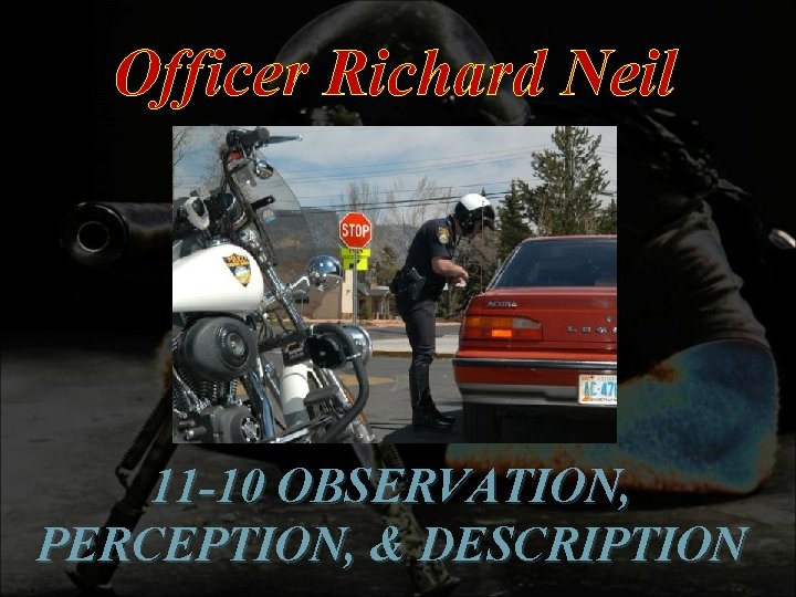 Officer Richard Neil 11 -10 OBSERVATION, PERCEPTION, & DESCRIPTION 