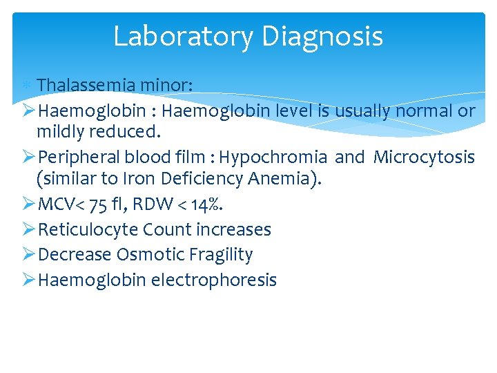 Laboratory Diagnosis Thalassemia minor: ØHaemoglobin : Haemoglobin level is usually normal or mildly reduced. Laboratory Diagnosis Thalassemia minor: ØHaemoglobin : Haemoglobin level is usually normal or mildly reduced.