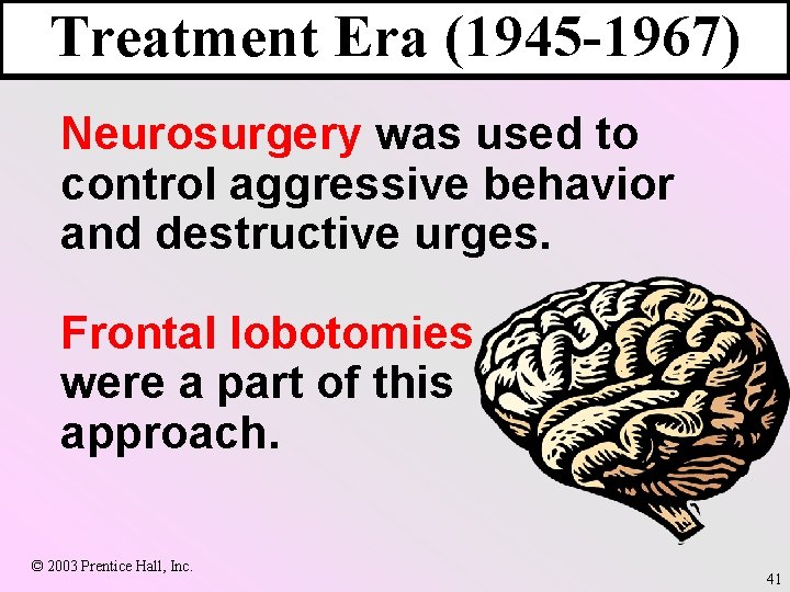 Treatment Era (1945 -1967) Neurosurgery was used to control aggressive behavior and destructive urges.