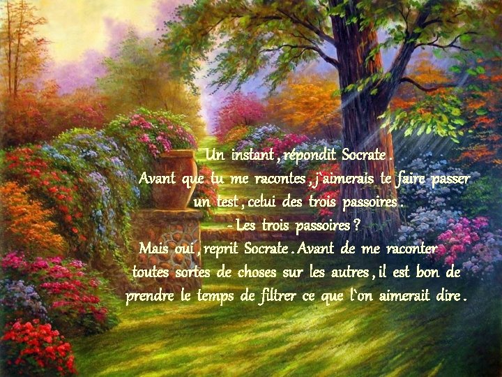 Un instant , répondit Socrate. Avant que tu me racontes , j`aimerais te faire Un instant , répondit Socrate. Avant que tu me racontes , j`aimerais te faire